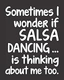 Sometimes I Wonder If Salsa Dancing Is Thinking About Me Too: Journal For Woman Man Latin Dancer -...