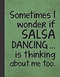 I Wonder If Salsa Dancing Is Thinking About Me: Notebook Journal For Woman Man Girl Guy Latin Dancer...